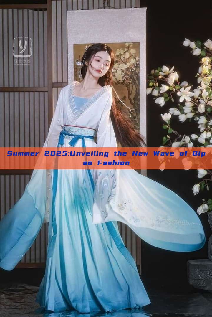 Summer 2025:Unveiling the New Wave of Qipao Fashion Summer 2025:Unveiling the New Wave of Qipao Fashion