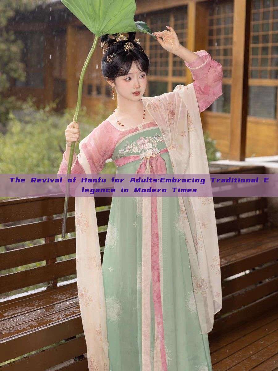 The Revival of Hanfu for Adults:Embracing Traditional Elegance in Modern Times The Revival of Hanfu for Adults:Embracing Traditional Elegance in Modern Times
