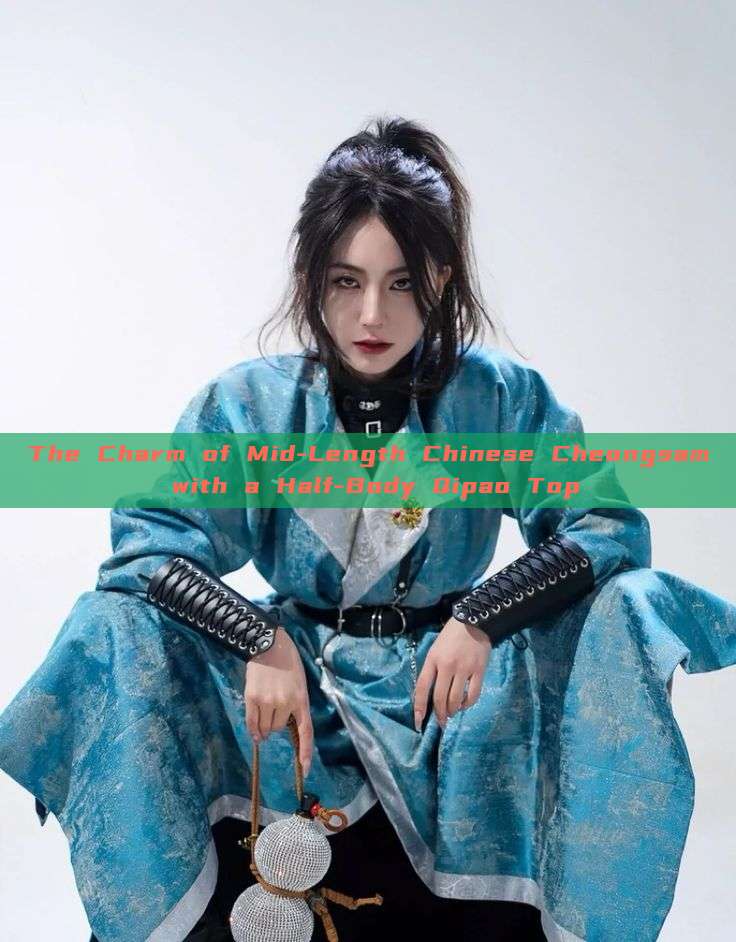 The Charm of Mid-Length Chinese Cheongsam with a Half-Body Qipao Top The Charm of Mid-Length Chinese Cheongsam with a Half-Body Qipao Top