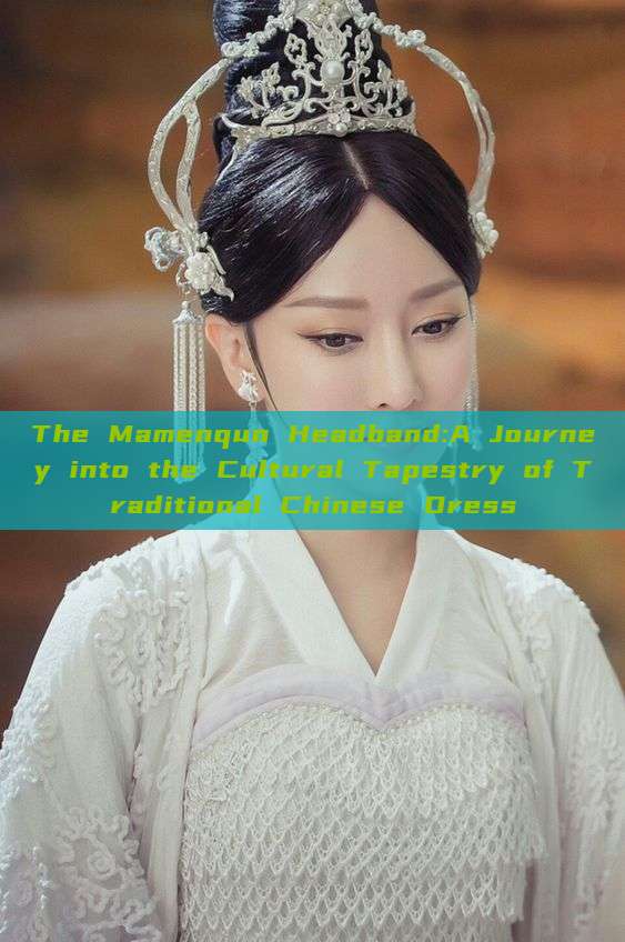 The Mamenqun Headband:A Journey into the Cultural Tapestry of Traditional Chinese Dress