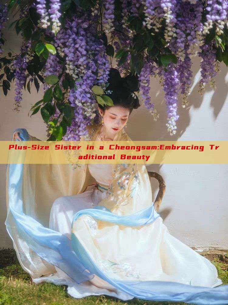 Plus-Size Sister in a Cheongsam:Embracing Traditional Beauty Plus-Size Sister in a Cheongsam:Embracing Traditional Beauty
