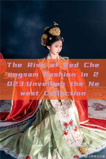 The Rise of Red Cheongsam Fashion in 2023:Unveiling the Newest Collection The Rise of Red Cheongsam Fashion in 2023:Unveiling the Newest Collection