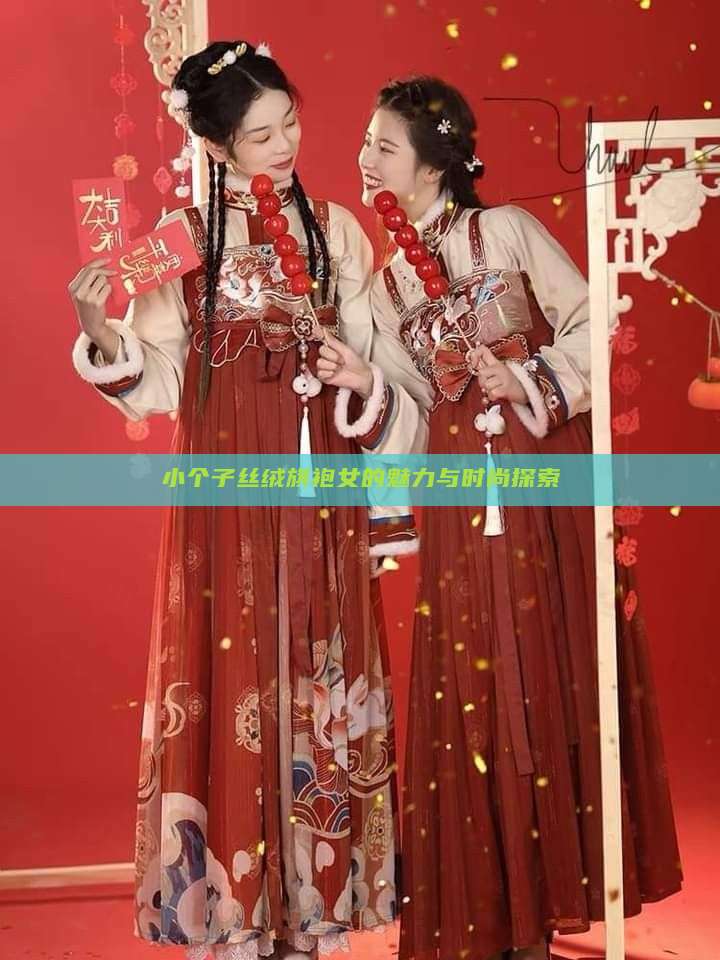 小个子丝绒旗袍女的魅力与时尚探索 小个子丝绒旗袍女的魅力与时尚探索