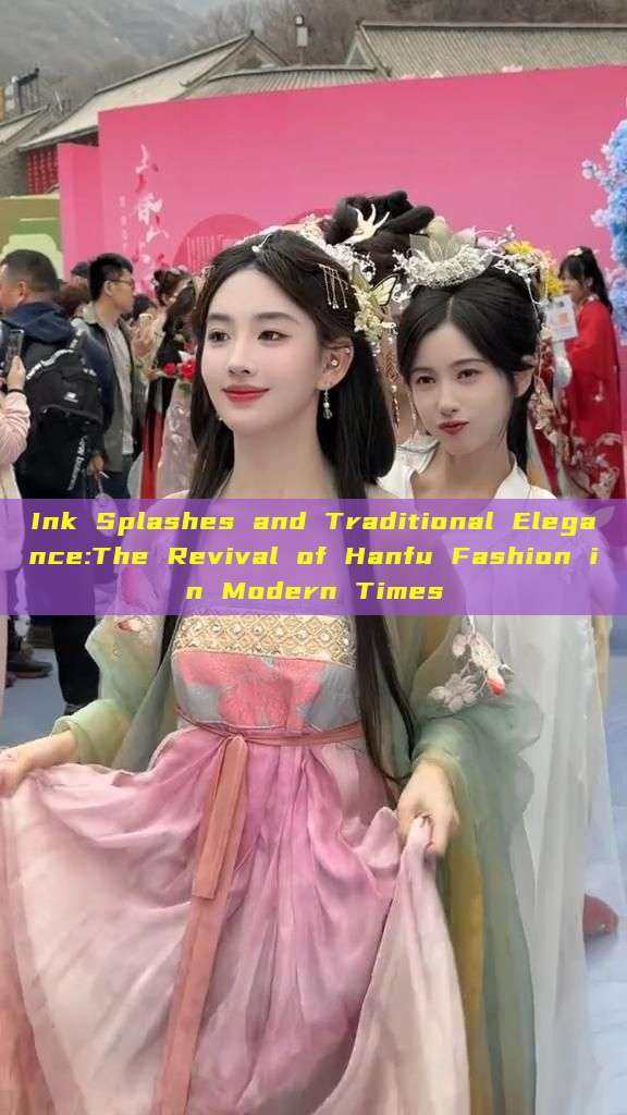 Ink Splashes and Traditional Elegance:The Revival of Hanfu Fashion in Modern Times Ink Splashes and Traditional Elegance:The Revival of Hanfu Fashion in Modern Times