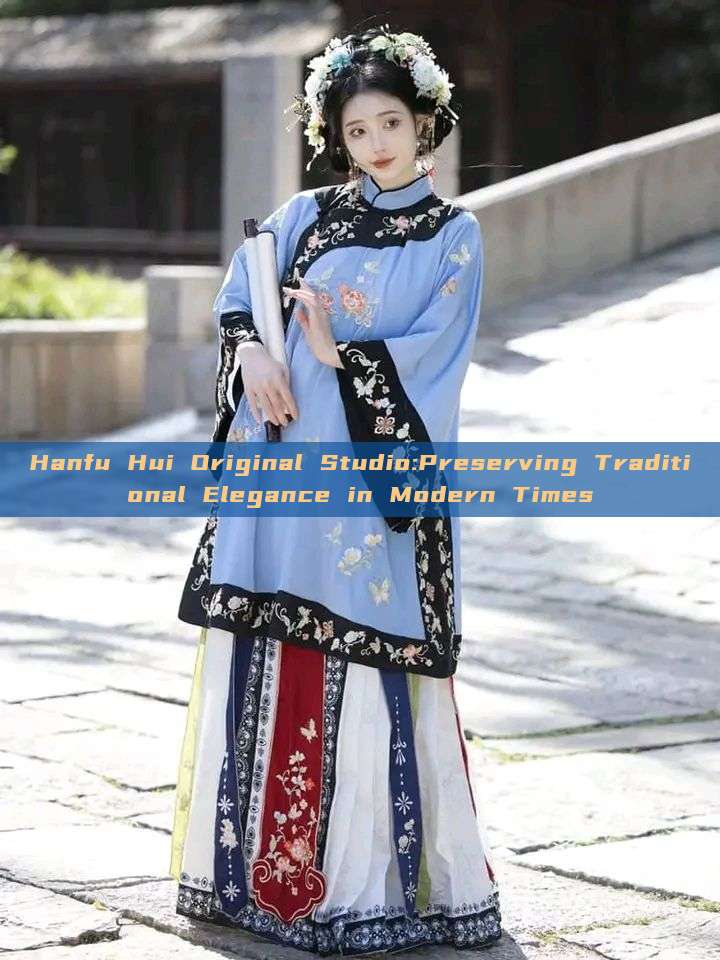 Hanfu Hui Original Studio:Preserving Traditional Elegance in Modern Times