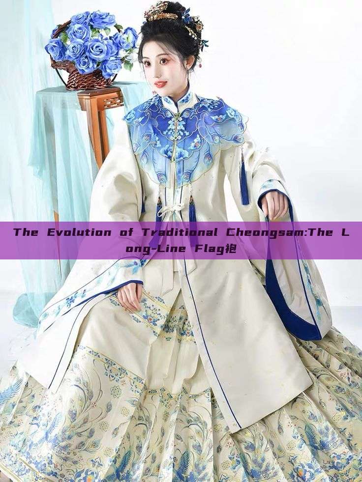 The Evolution of Traditional Cheongsam:The Long-Line Flag袍 The Evolution of Traditional Cheongsam:The Long-Line Flag袍
