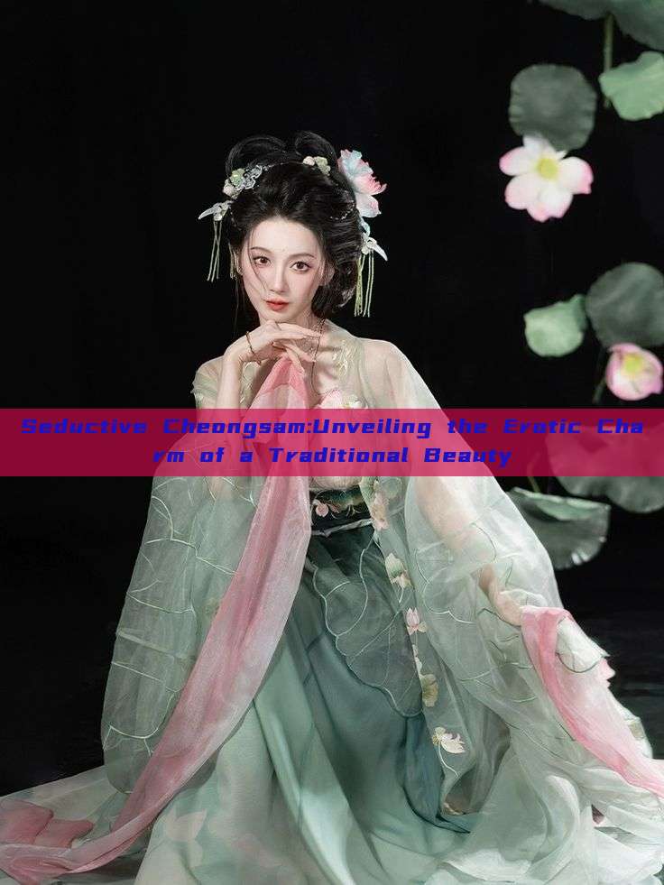 Seductive Cheongsam:Unveiling the Erotic Charm of a Traditional Beauty