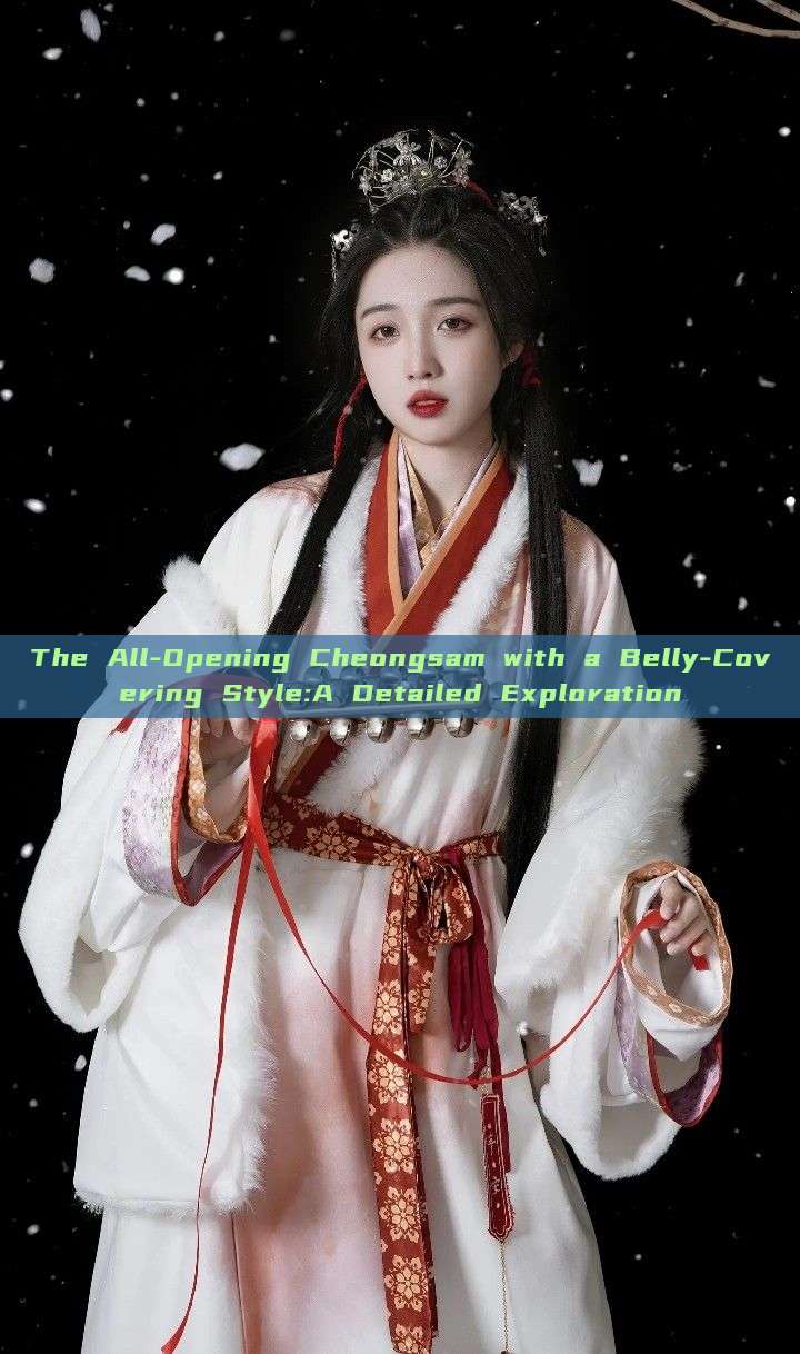 The All-Opening Cheongsam with a Belly-Covering Style:A Detailed Exploration