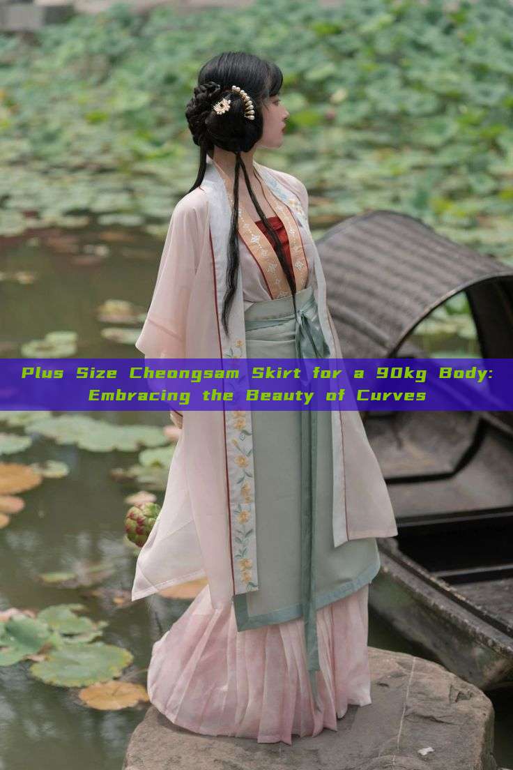 Plus Size Cheongsam Skirt for a 90kg Body:Embracing the Beauty of Curves