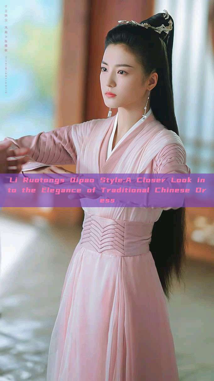 Li Ruotongs Qipao Style:A Closer Look into the Elegance of Traditional Chinese Dress