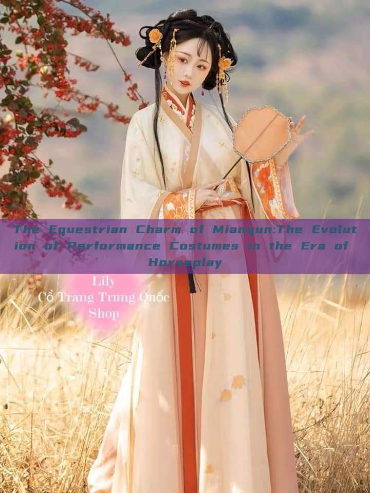 The Equestrian Charm of Mianqun:The Evolution of Performance Costumes in the Era of Horseplay