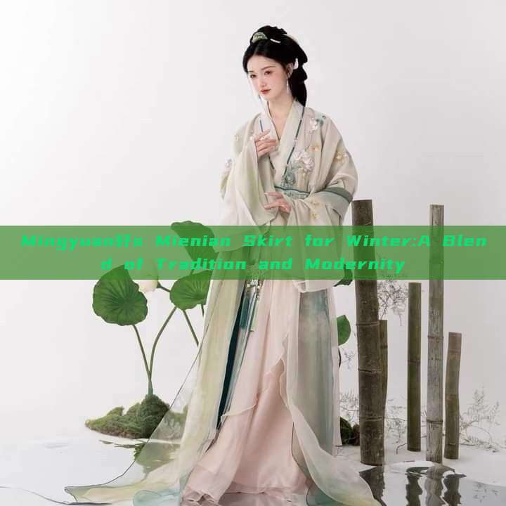 Mingyuan轩s Mienian Skirt for Winter:A Blend of Tradition and Modernity Mingyuan轩s Mienian Skirt for Winter:A Blend of Tradition and Modernity