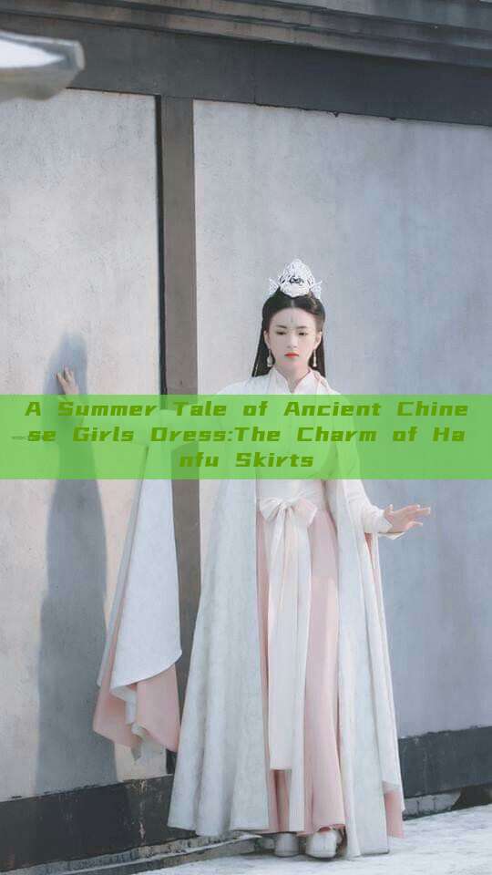 A Summer Tale of Ancient Chinese Girls Dress:The Charm of Hanfu Skirts A Summer Tale of Ancient Chinese Girls Dress:The Charm of Hanfu Skirts
