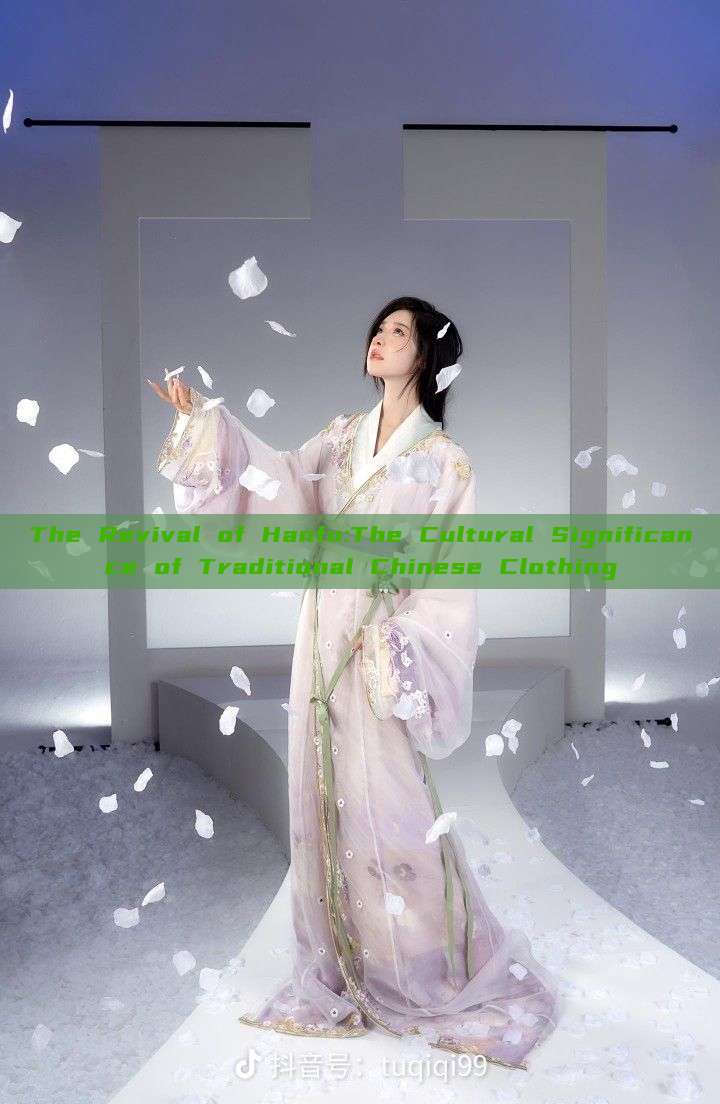 The Revival of Hanfu:The Cultural Significance of Traditional Chinese Clothing The Revival of Hanfu:The Cultural Significance of Traditional Chinese Clothing