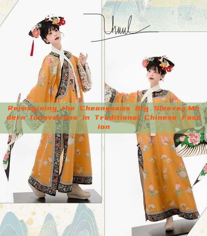 Reimagining the Cheongsams Big Sleeves:Modern Innovations in Traditional Chinese Fashion
