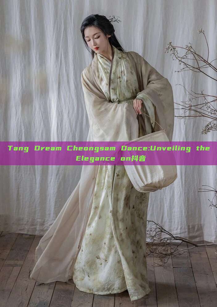 Tang Dream Cheongsam Dance:Unveiling the Elegance on抖音