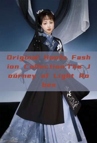 Original Hanfu Fashion Collection:The Journey of Light Robes Original Hanfu Fashion Collection:The Journey of Light Robes