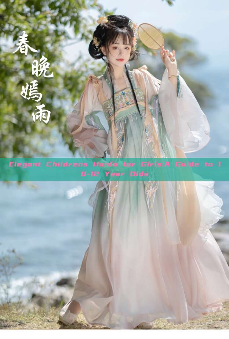 Elegant Childrens Hanfu for Girls:A Guide to 10-12 Year Olds