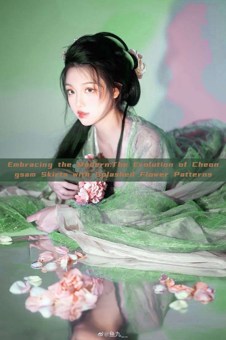 Embracing the Modern:The Evolution of Cheongsam Skirts with Splashed Flower Patterns