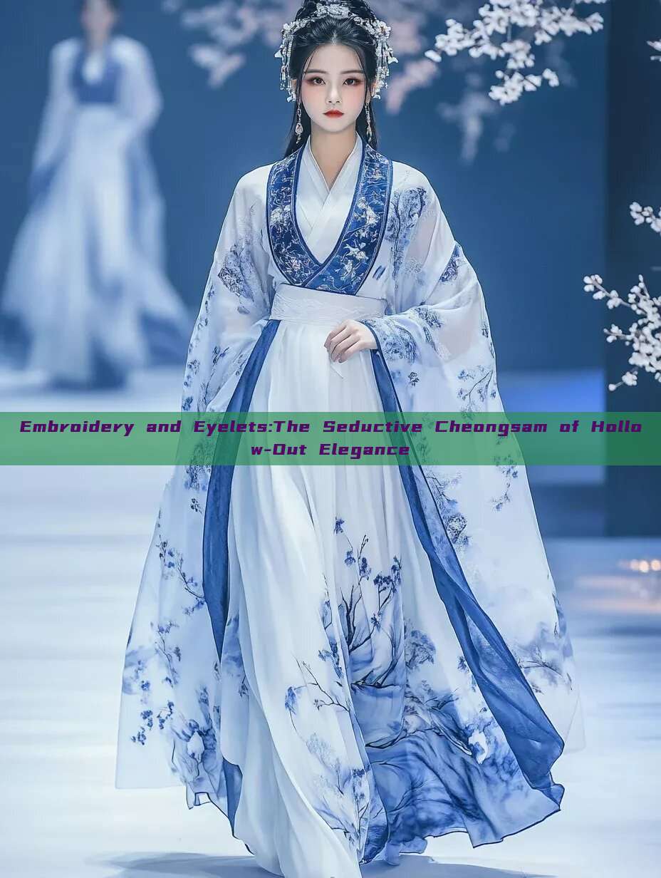 Embroidery and Eyelets:The Seductive Cheongsam of Hollow-Out Elegance Embroidery and Eyelets:The Seductive Cheongsam of Hollow-Out Elegance