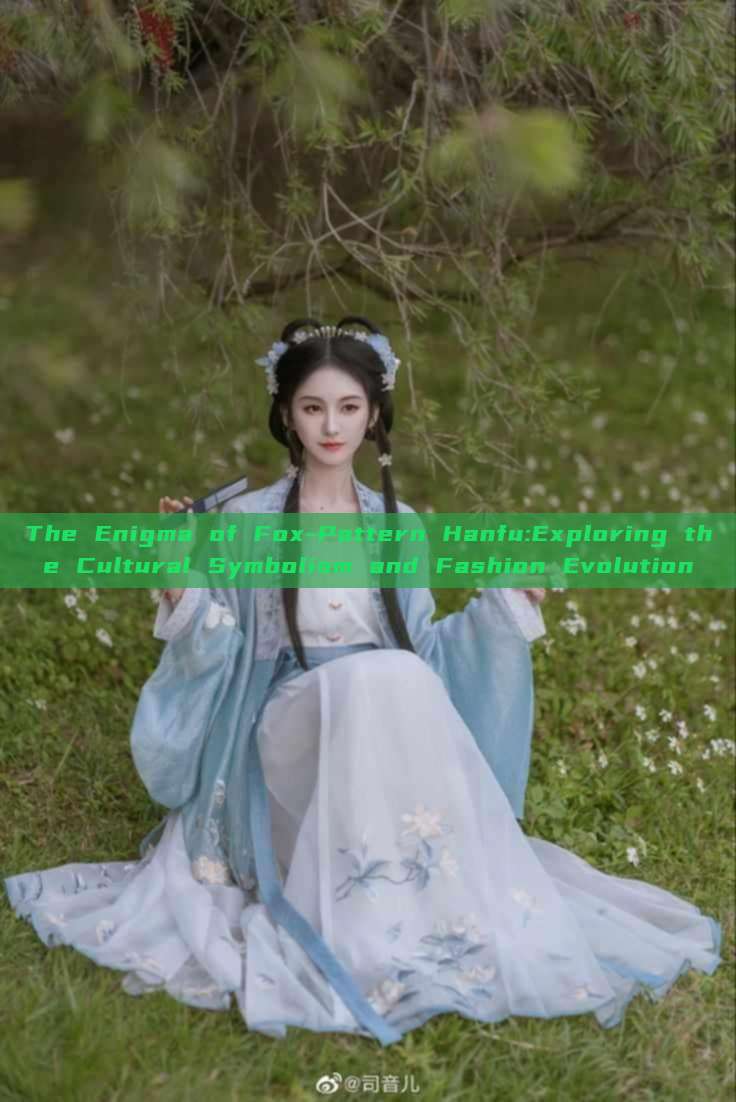 The Enigma of Fox-Pattern Hanfu:Exploring the Cultural Symbolism and Fashion Evolution