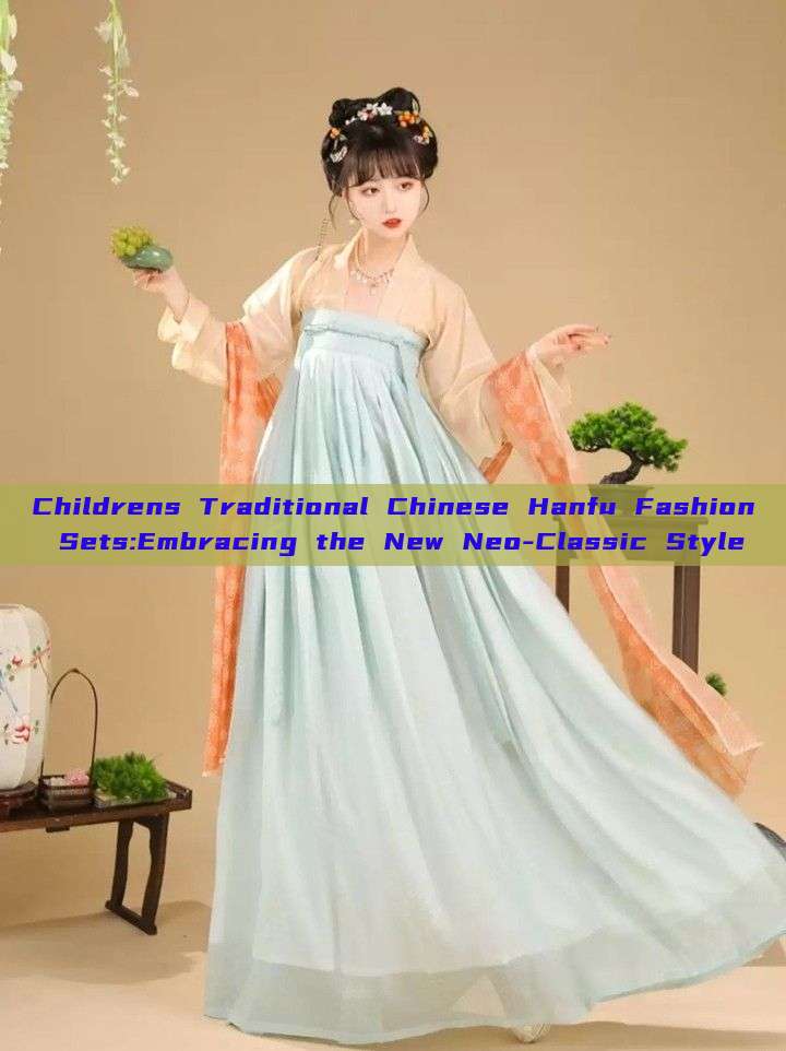 Childrens Traditional Chinese Hanfu Fashion Sets:Embracing the New Neo-Classic Style
