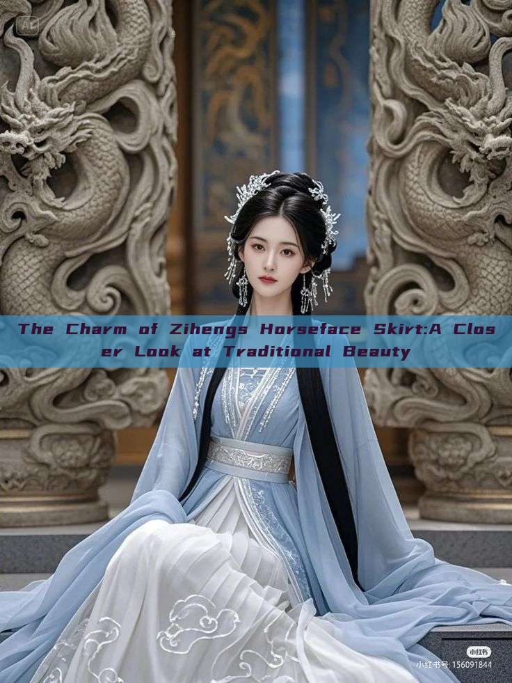 The Charm of Zihengs Horseface Skirt:A Closer Look at Traditional Beauty