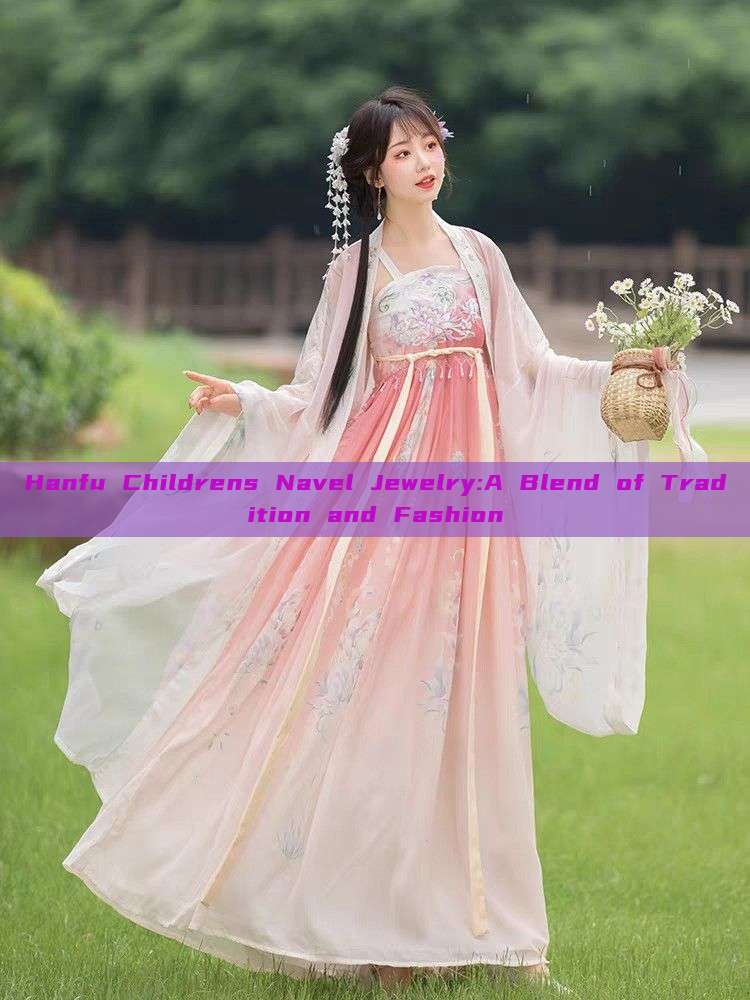 Hanfu Childrens Navel Jewelry:A Blend of Tradition and Fashion Hanfu Childrens Navel Jewelry:A Blend of Tradition and Fashion