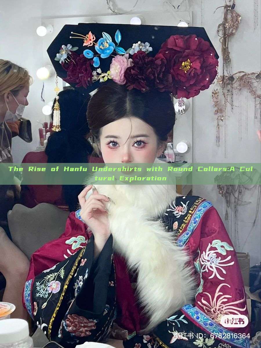 The Rise of Hanfu Undershirts with Round Collars:A Cultural Exploration