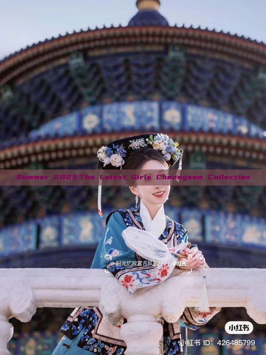 Summer 2023:The Latest Girls Cheongsam Collection Summer 2023:The Latest Girls Cheongsam Collection