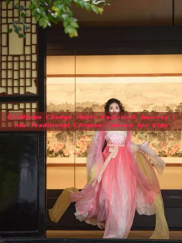 Childrens Change Hanfu Fashion:A Journey into Traditional Chinese Culture for Kids