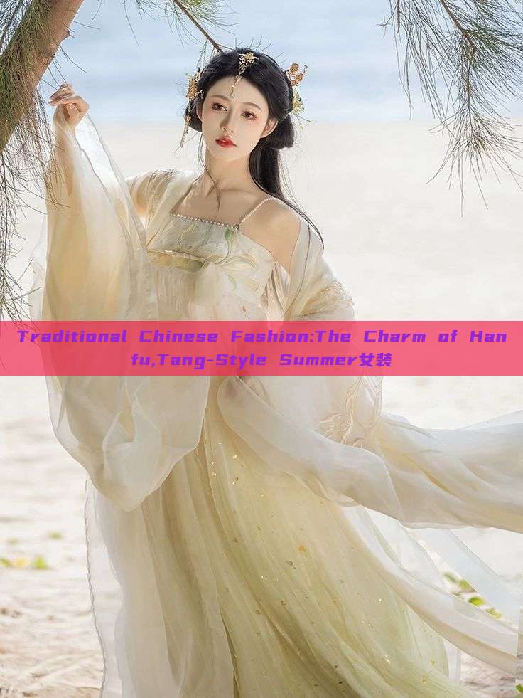 Traditional Chinese Fashion:The Charm of Hanfu,Tang-Style Summer女装