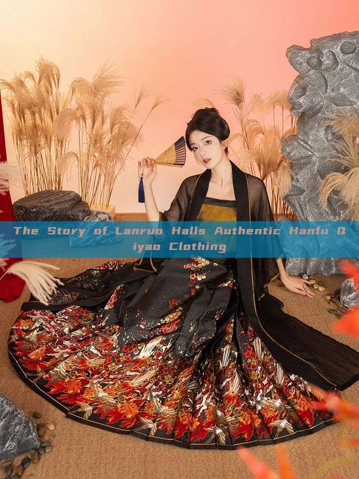 The Story of Lanruo Halls Authentic Hanfu Qiyao Clothing The Story of Lanruo Halls Authentic Hanfu Qiyao Clothing