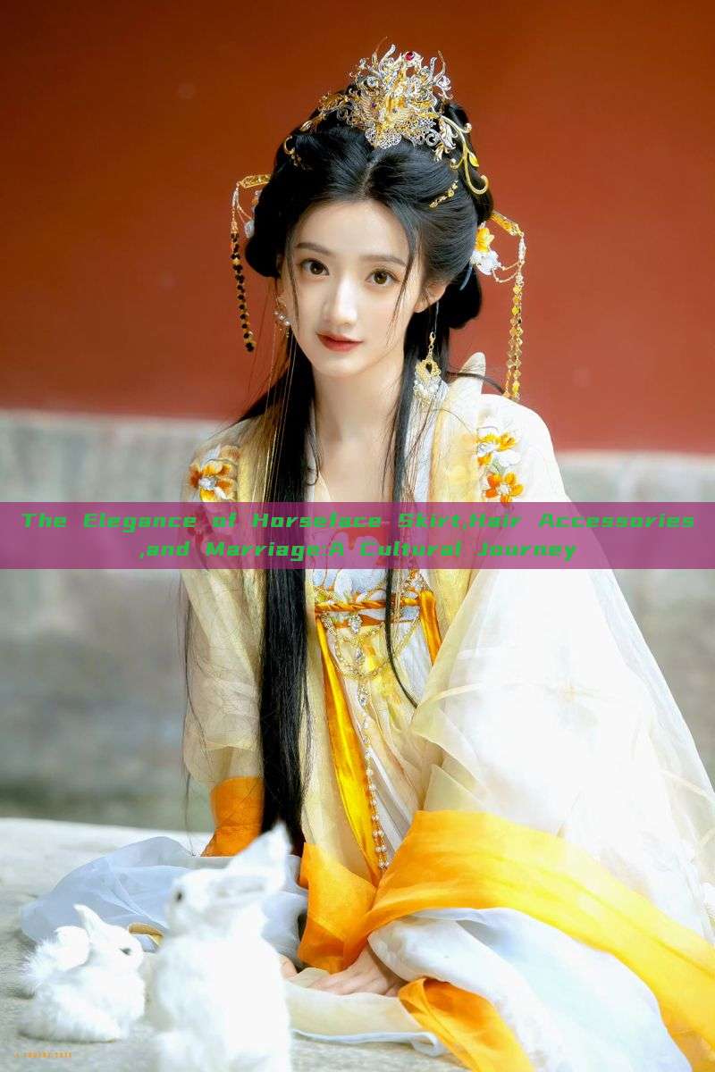The Elegance of Horseface Skirt,Hair Accessories,and Marriage:A Cultural Journey The Elegance of Horseface Skirt,Hair Accessories,and Marriage:A Cultural Journey