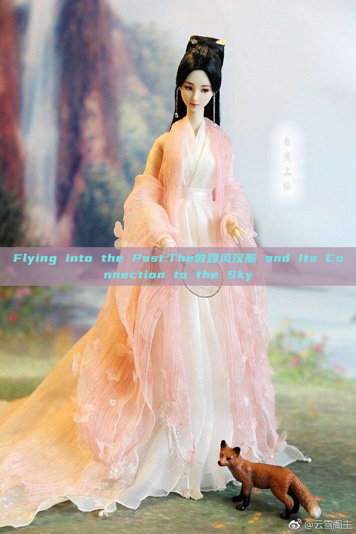 Flying into the Past:The敦煌风汉服 and Its Connection to the Sky Flying into the Past:The敦煌风汉服 and Its Connection to the Sky