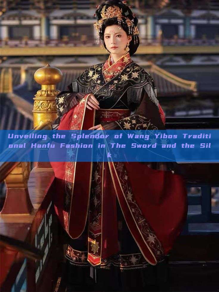 Unveiling the Splendor of Wang Yibos Traditional Hanfu Fashion in The Sword and the Silk