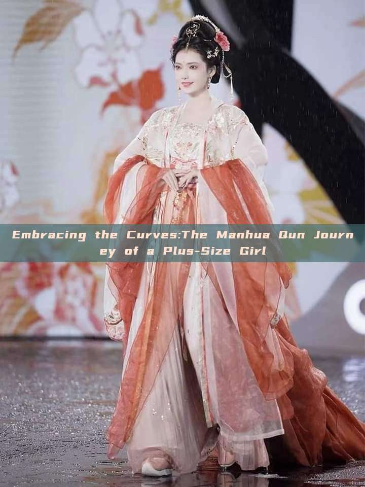 Embracing the Curves:The Manhua Qun Journey of a Plus-Size Girl Embracing the Curves:The Manhua Qun Journey of a Plus-Size Girl