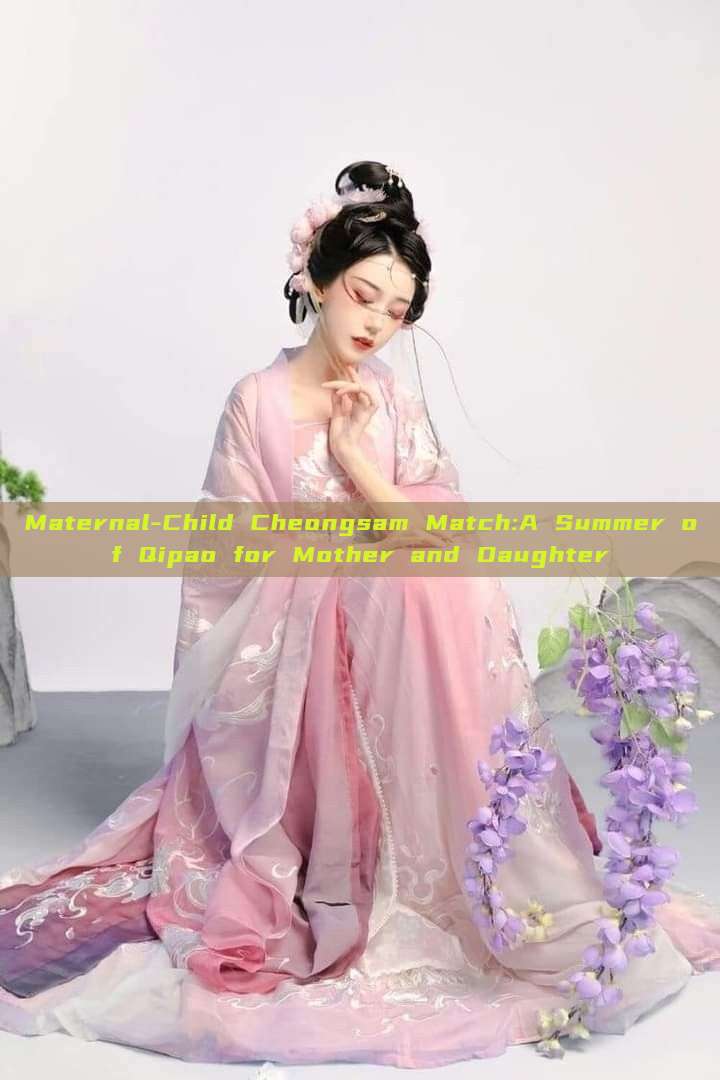 Maternal-Child Cheongsam Match:A Summer of Qipao for Mother and Daughter