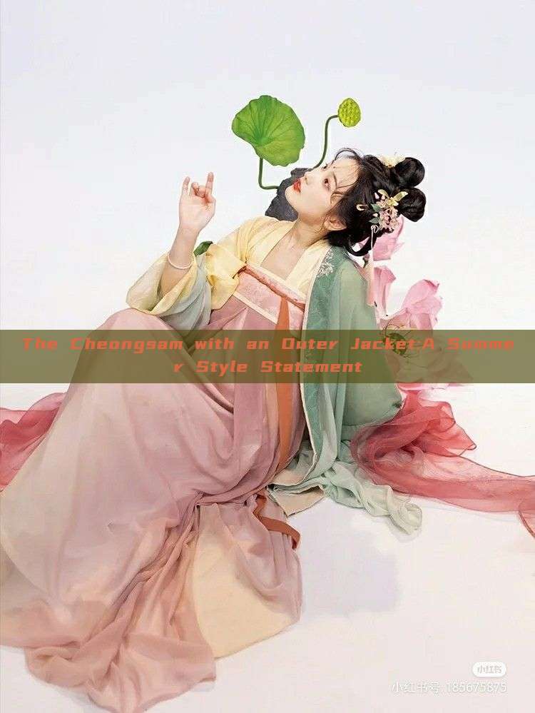 The Cheongsam with an Outer Jacket:A Summer Style Statement The Cheongsam with an Outer Jacket:A Summer Style Statement