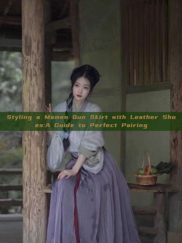 Styling a Mamen Qun Skirt with Leather Shoes:A Guide to Perfect Pairing Styling a Mamen Qun Skirt with Leather Shoes:A Guide to Perfect Pairing