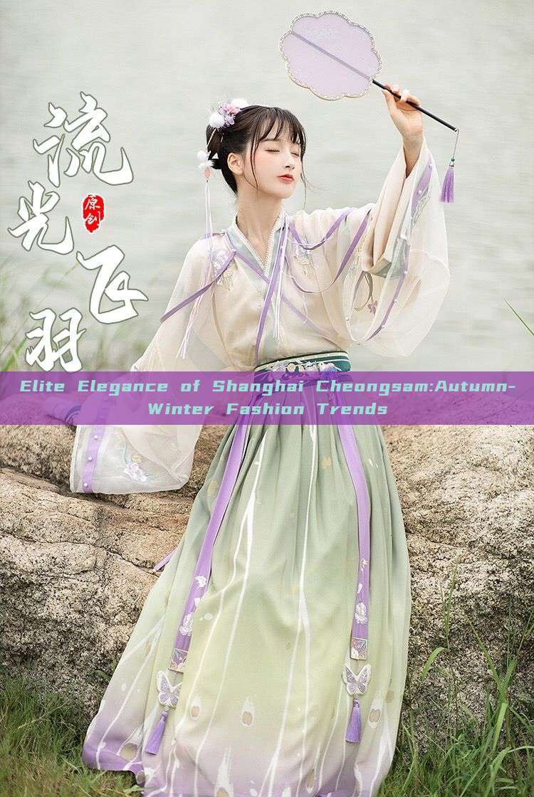 Elite Elegance of Shanghai Cheongsam:Autumn-Winter Fashion Trends