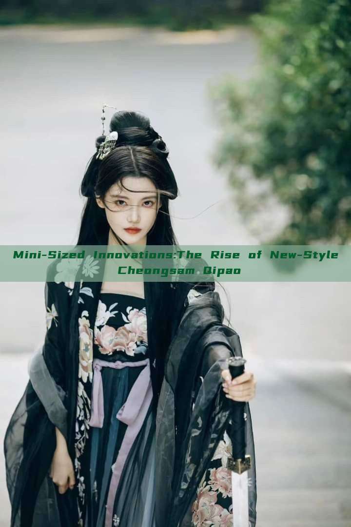 Mini-Sized Innovations:The Rise of New-Style Cheongsam Qipao Mini-Sized Innovations:The Rise of New-Style Cheongsam Qipao