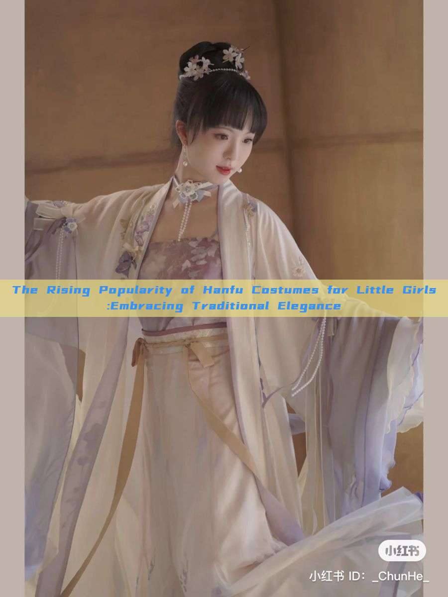 The Rising Popularity of Hanfu Costumes for Little Girls:Embracing Traditional Elegance