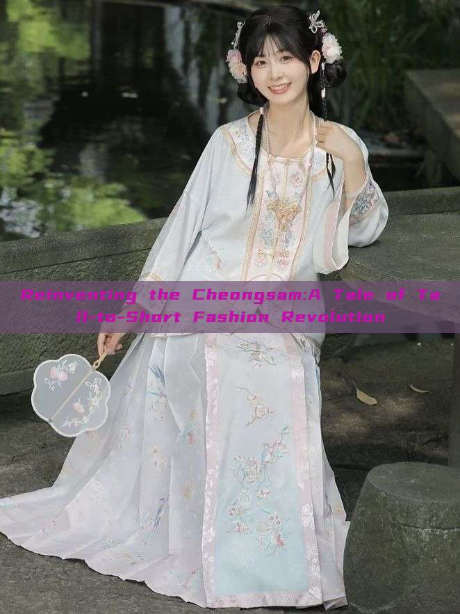 Reinventing the Cheongsam:A Tale of Tall-to-Short Fashion Revolution Reinventing the Cheongsam:A Tale of Tall-to-Short Fashion Revolution