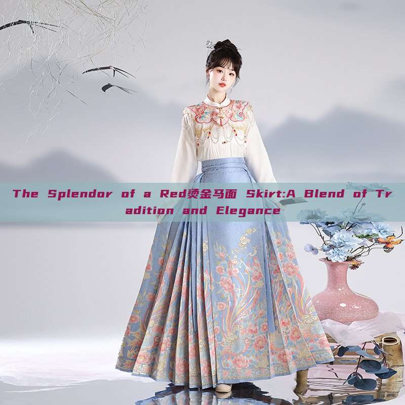 The Splendor of a Red烫金马面 Skirt:A Blend of Tradition and Elegance The Splendor of a Red烫金马面 Skirt:A Blend of Tradition and Elegance