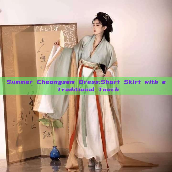 Summer Cheongsam Dress:Short Skirt with a Traditional Touch