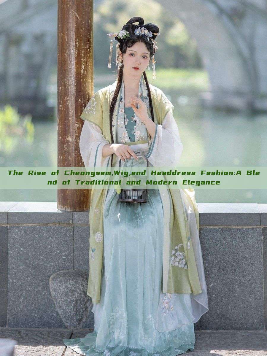 The Rise of Cheongsam,Wig,and Headdress Fashion:A Blend of Traditional and Modern Elegance The Rise of Cheongsam,Wig,and Headdress Fashion:A Blend of Traditional and Modern Elegance
