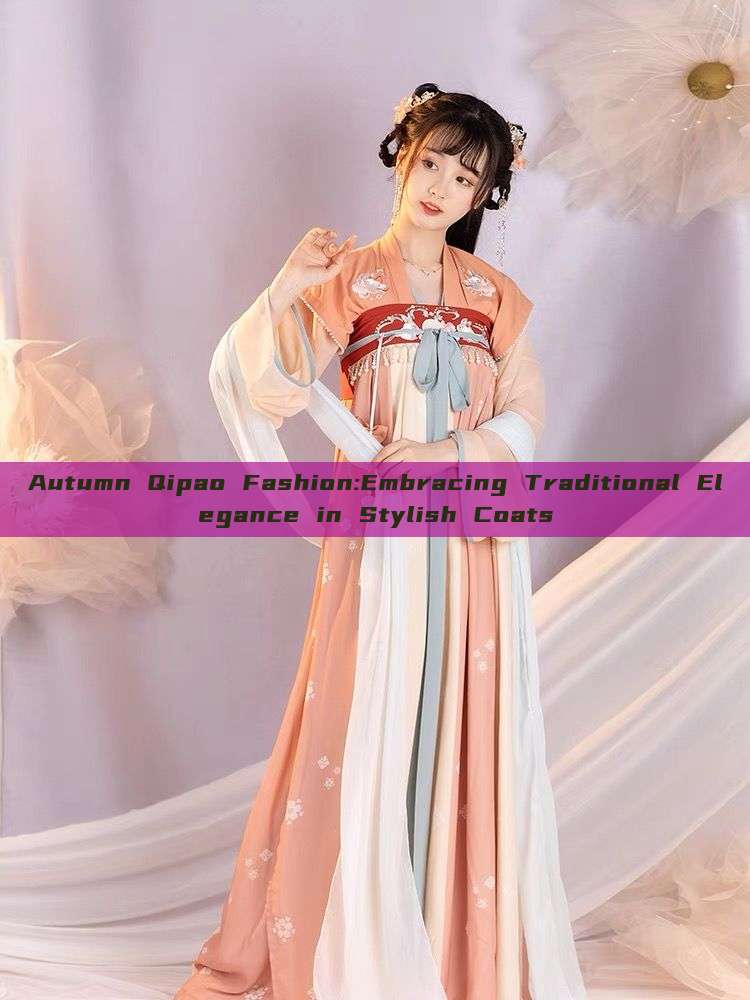 Autumn Qipao Fashion:Embracing Traditional Elegance in Stylish Coats Autumn Qipao Fashion:Embracing Traditional Elegance in Stylish Coats