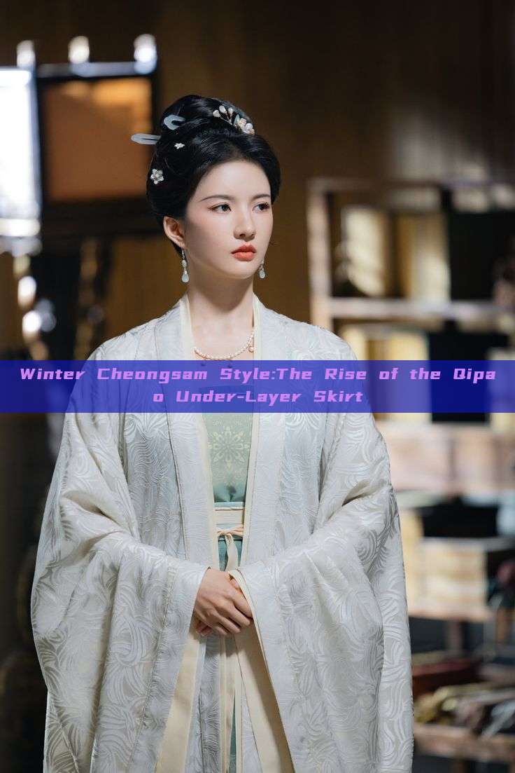 Winter Cheongsam Style:The Rise of the Qipao Under-Layer Skirt Winter Cheongsam Style:The Rise of the Qipao Under-Layer Skirt