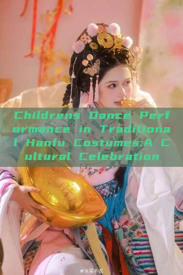 Childrens Dance Performance in Traditional Hanfu Costumes:A Cultural Celebration